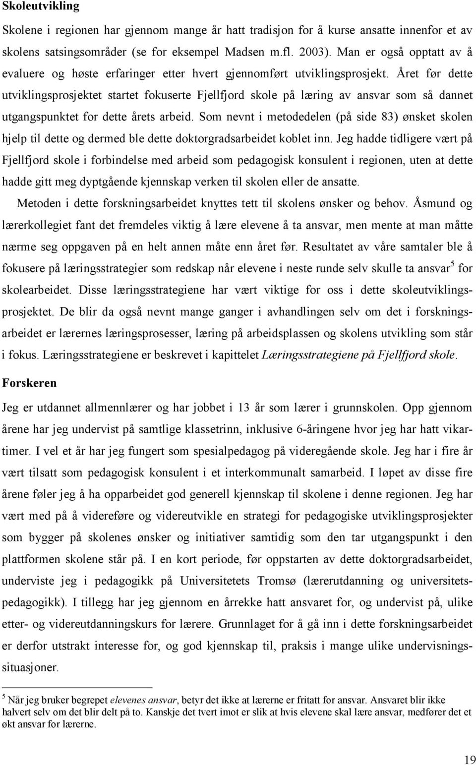 Året før dette utviklingsprosjektet startet fokuserte Fjellfjord skole på læring av ansvar som så dannet utgangspunktet for dette årets arbeid.