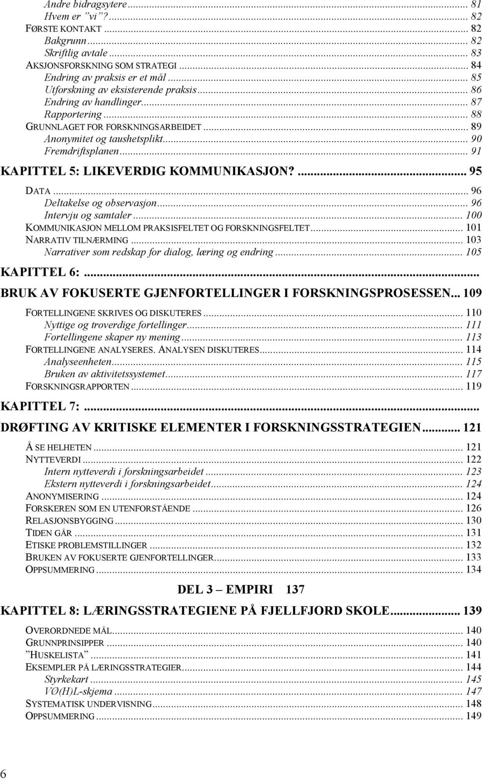 .. 91 KAPITTEL 5: LIKEVERDIG KOMMUNIKASJON?... 95 DATA... 96 Deltakelse og observasjon... 96 Intervju og samtaler... 100 KOMMUNIKASJON MELLOM PRAKSISFELTET OG FORSKNINGSFELTET.