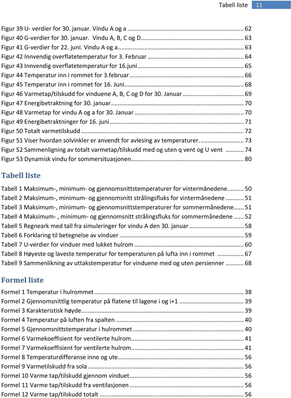 .. 68 Figur 46 Varmetap/tilskudd for vinduene A, B, C og D for 3. Januar... 69 Figur 47 Energibetraktning for 3. januar... 7 Figur 48 Varmetap for vindu A og a for 3. Januar... 7 Figur 49 Energibetraktninger for 16.