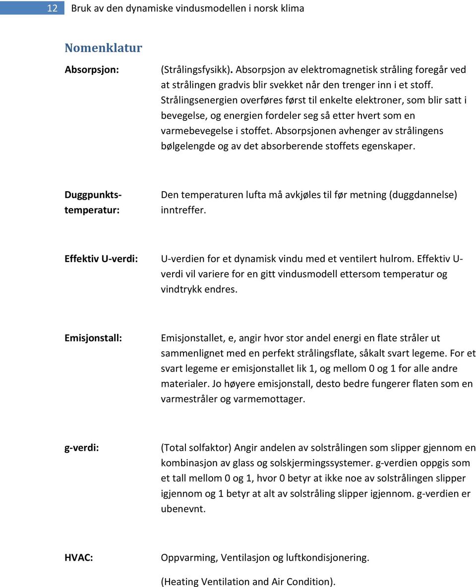 Strålingsenergien overføres først til enkelte elektroner, som blir satt i bevegelse, og energien fordeler seg så etter hvert som en varmebevegelse i stoffet.