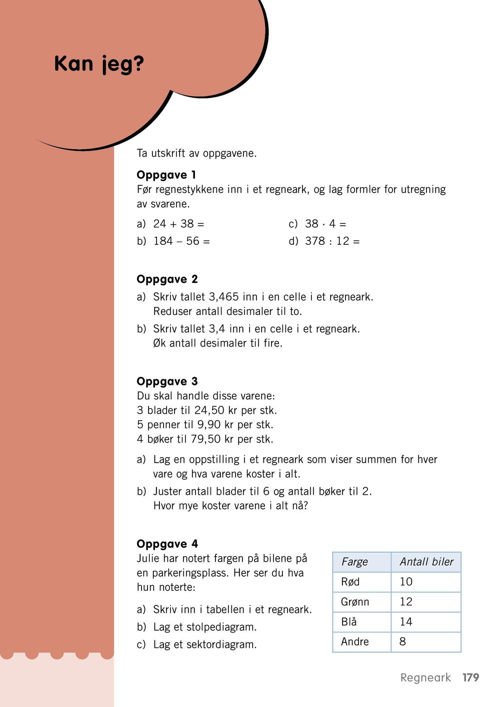 Øk antall desimaler til fire. Oppgave 3 Du skal handle disse varene: 3 blader til 24,50 kr per stk. 5 penner til 9,90 kr per stk. 4 bøker til 79,50 kr per stk.