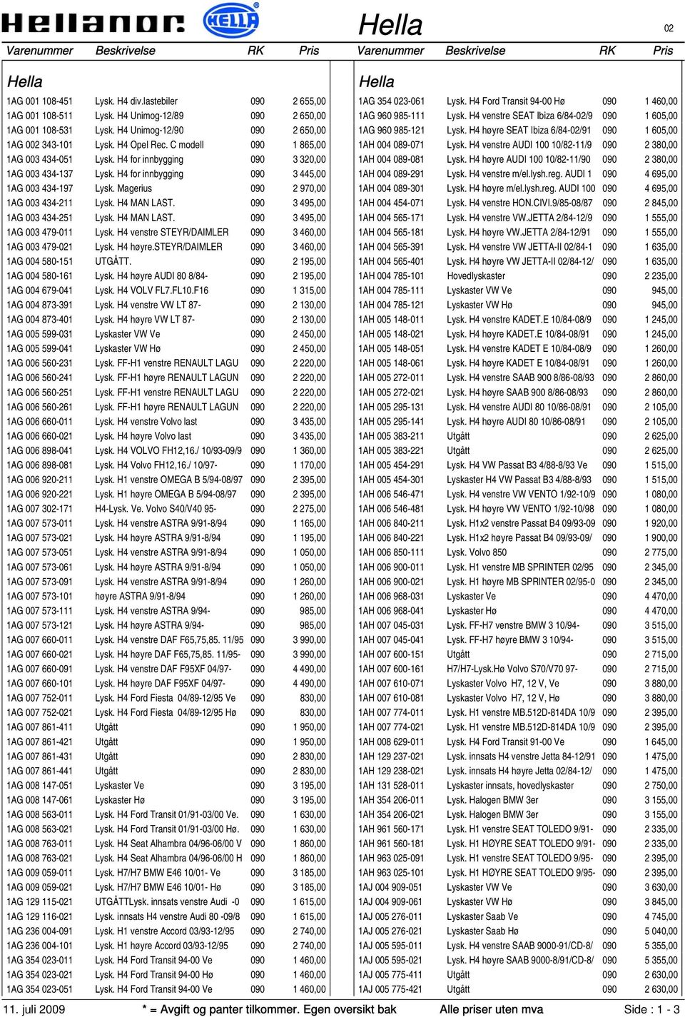 H4 MAN LAST. 090 3 495,00 1AG 003 434-251 Lysk. H4 MAN LAST. 090 3 495,00 1AG 003 479-011 Lysk. H4 venstre STEYR/DAIMLER 090 3 460,00 1AG 003 479-1 Lysk. H4 høyre.