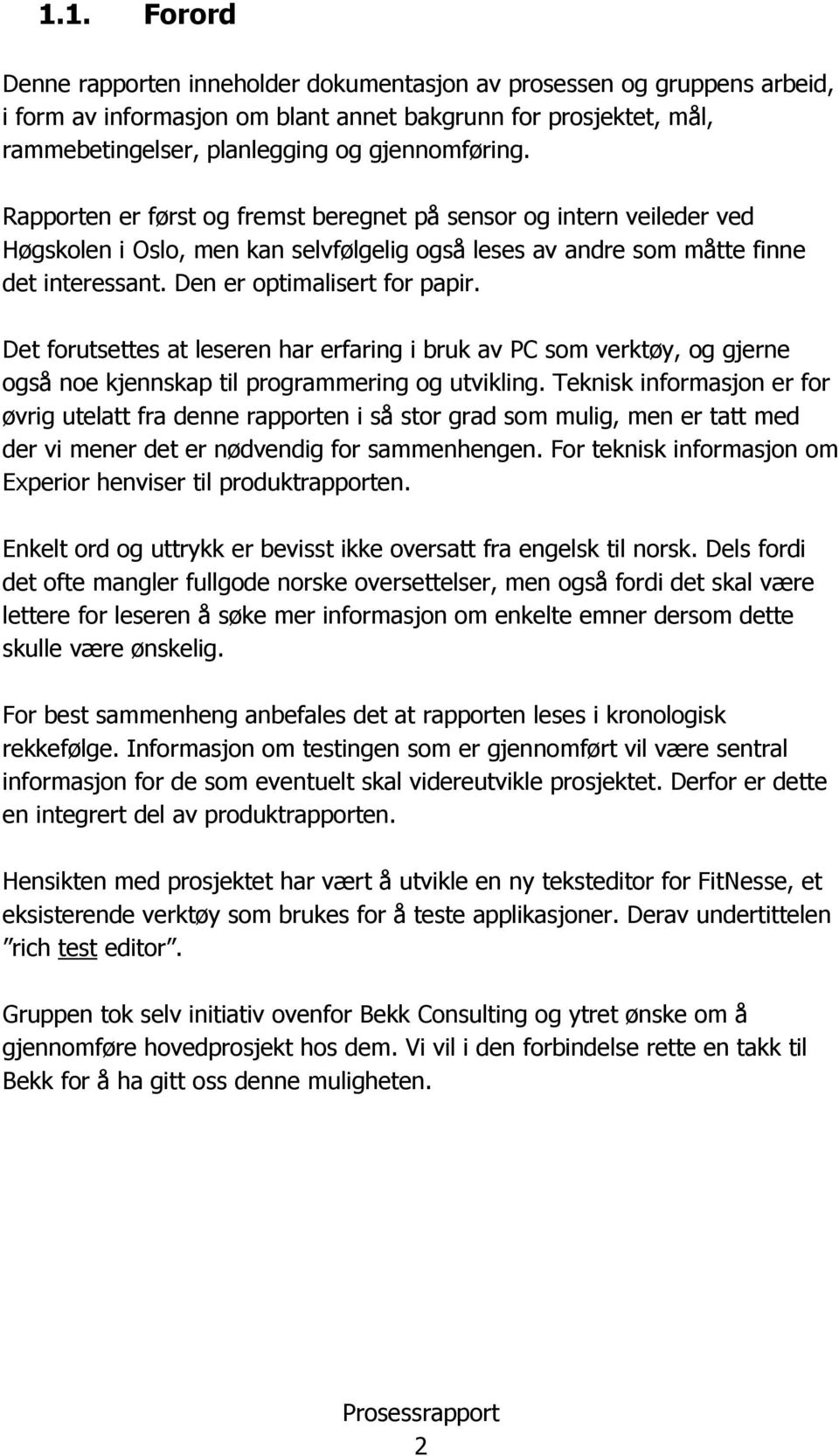 Det forutsettes at leseren har erfaring i bruk av PC som verktøy, og gjerne også noe kjennskap til programmering og utvikling.