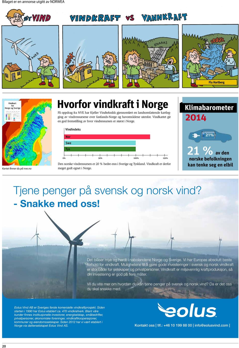 no Vindindeks Nor Swe Tys 0% 50% 100% 150% Den norske vindressursen er 20 % bedre enn i Sverige og Tyskland. Vindkraft er derfor meget godt egnet i Norge.
