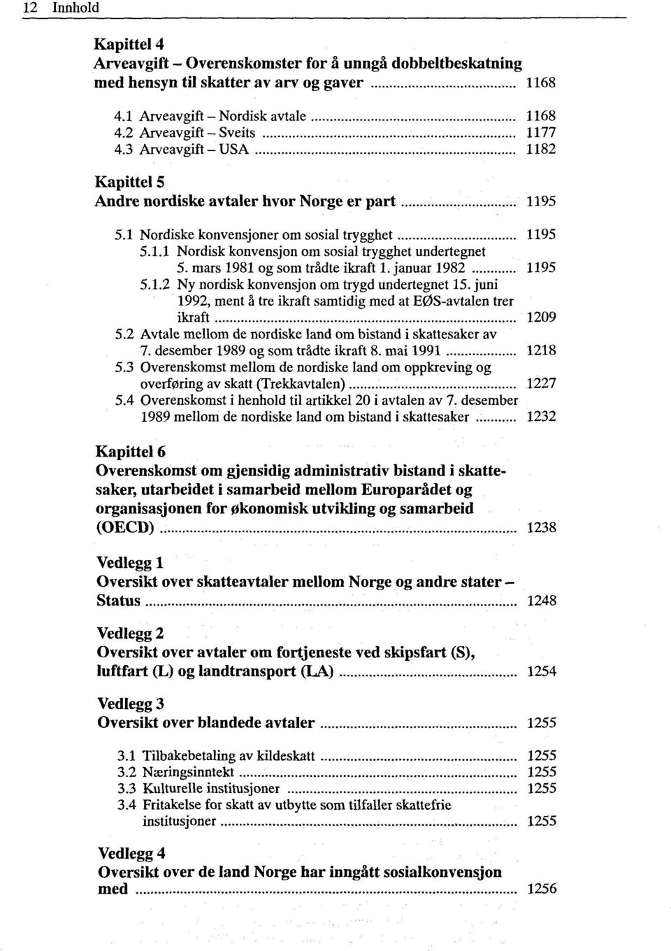 mars 1981 og som trådte ikraft 1. januar 1982 1195 5.1.2 Ny nordisk konvensjon om trygd undertegnet 15. juni 1992, ment å tre ikraft samtidig med at EØS-avtalen trer ikraft 1209 5.