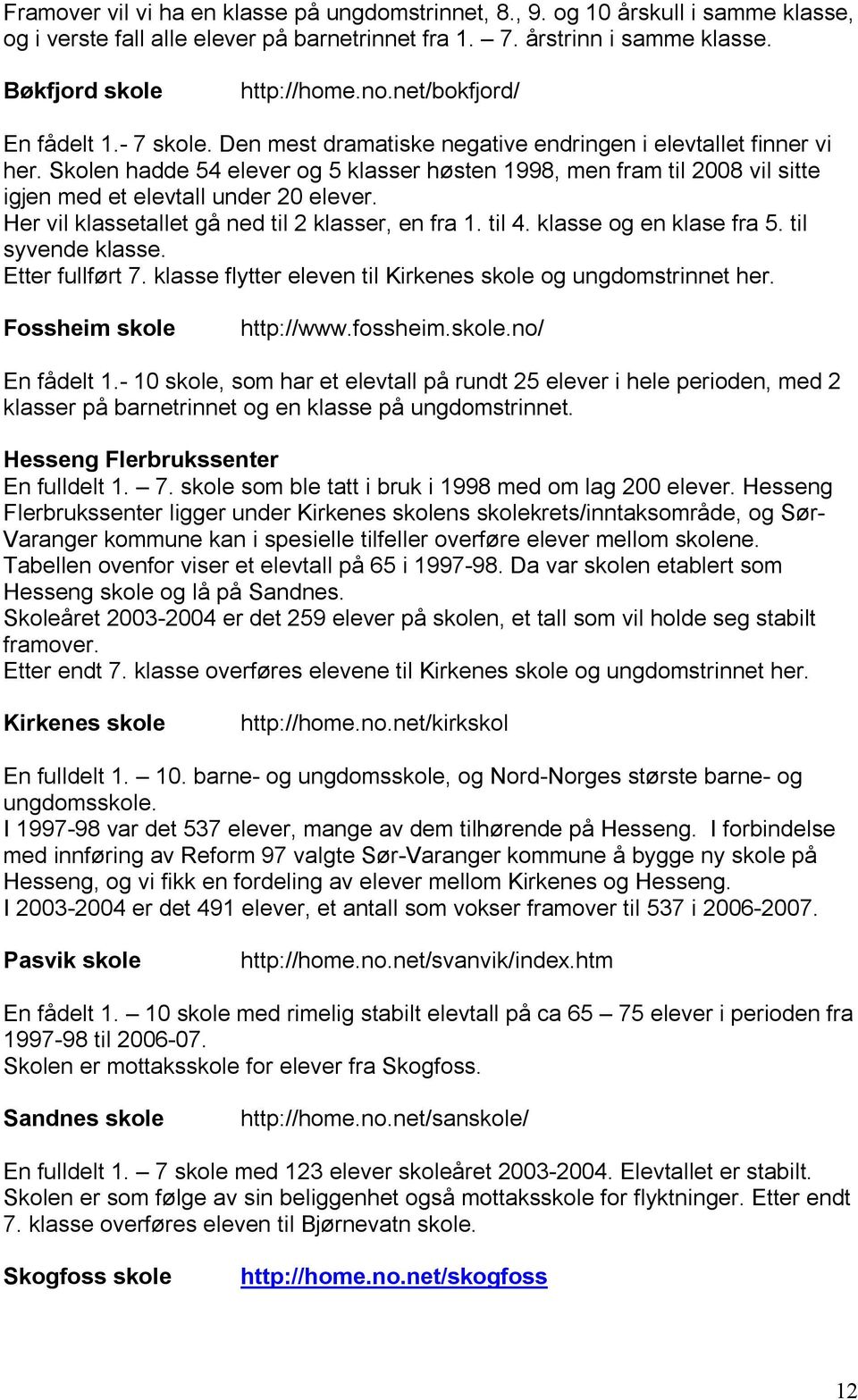 Skolen hadde 54 elever og 5 klasser høsten 1998, men fram til 2008 vil sitte igjen med et elevtall under 20 elever. Her vil klassetallet gå ned til 2 klasser, en fra 1. til 4.