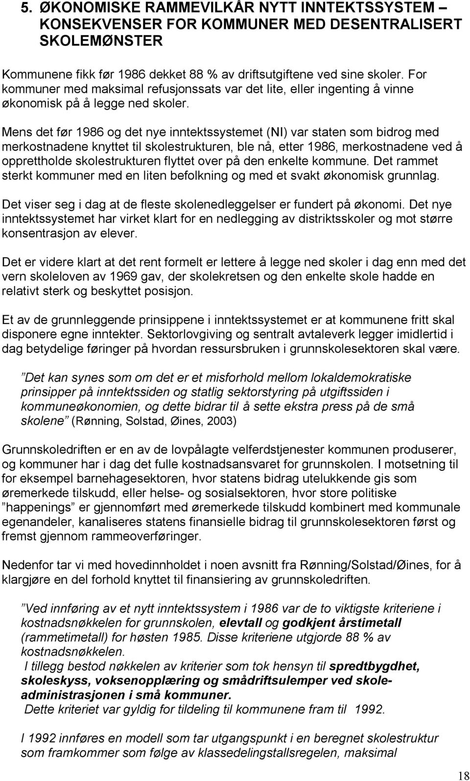 Mens det før 1986 og det nye inntektssystemet (NI) var staten som bidrog med merkostnadene knyttet til skolestrukturen, ble nå, etter 1986, merkostnadene ved å opprettholde skolestrukturen flyttet