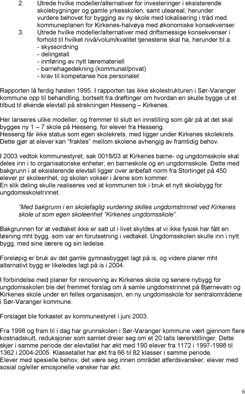 Utrede hvilke modeller/alternativer med driftsmessige konsekvenser i forhold til hvilket nivå/volum/kvalitet tjenestene skal ha, herunder bl.a. - skyssordning - delingstall - innføring av nytt læremateriell - barnehagedekning (kommunal/privat) - krav til kompetanse hos personalet Rapporten lå ferdig høsten 1995.