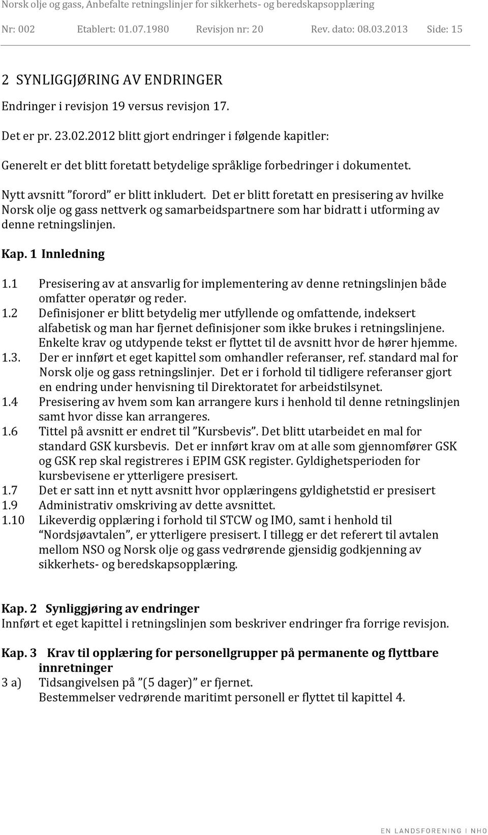 1 Innledning 1.1 Presisering av at ansvarlig for implementering av denne retningslinjen både omfatter operatør og reder. 1.2 Definisjoner er blitt betydelig mer utfyllende og omfattende, indeksert alfabetisk og man har fjernet definisjoner som ikke brukes i retningslinjene.