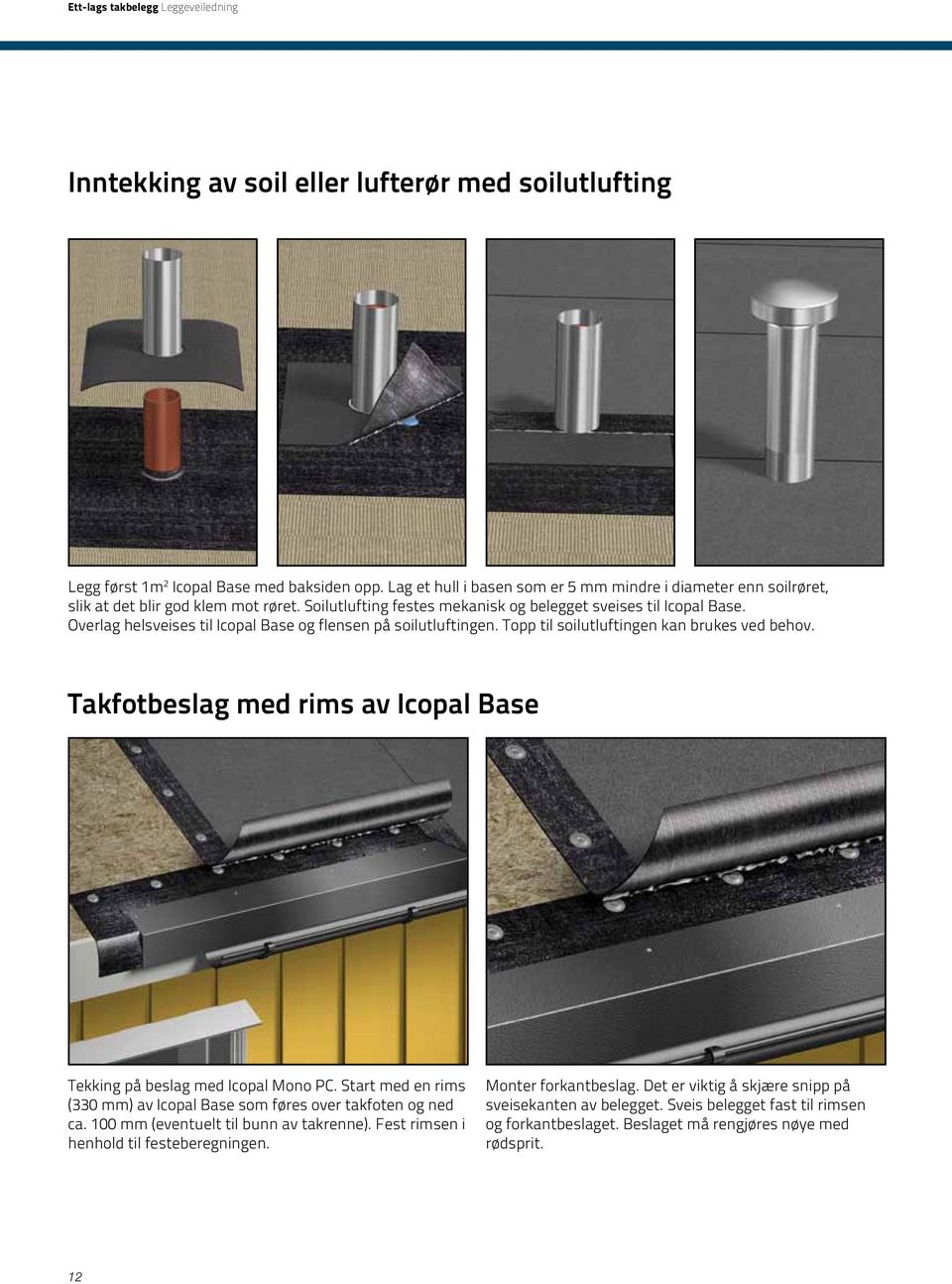 Overlag helsveises til Icopal Base og flensen på soilutluftingen. Topp til soilutluftingen kan brukes ved behov. Takfotbeslag med rims av Icopal Base Tekking på beslag med Icopal Mono PC.