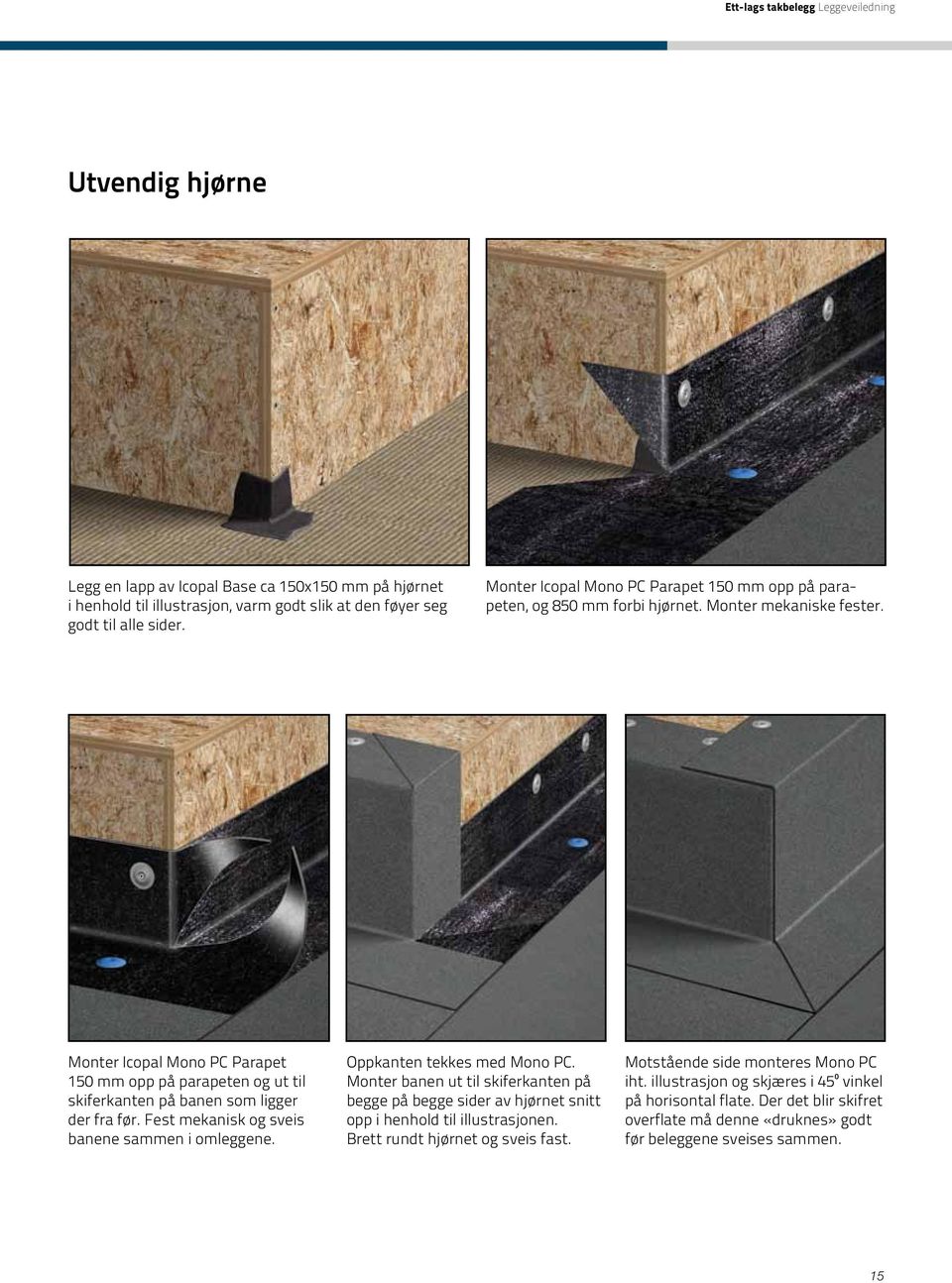 Monter Icopal Mono PC Parapet 150 mm opp på parapeten og ut til skiferkanten på banen som ligger der fra før. Fest mekanisk og sveis banene sammen i omleggene. Oppkanten tekkes med Mono PC.