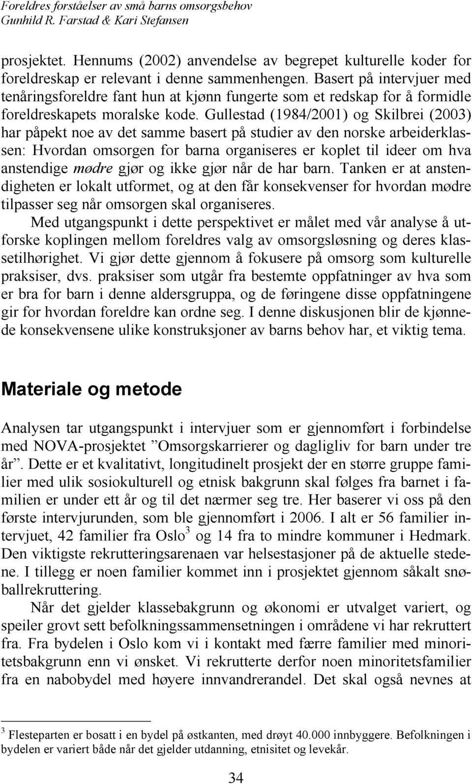 Gullestad (1984/2001) og Skilbrei (2003) har påpekt noe av det samme basert på studier av den norske arbeiderklassen: Hvordan omsorgen for barna organiseres er koplet til ideer om hva anstendige