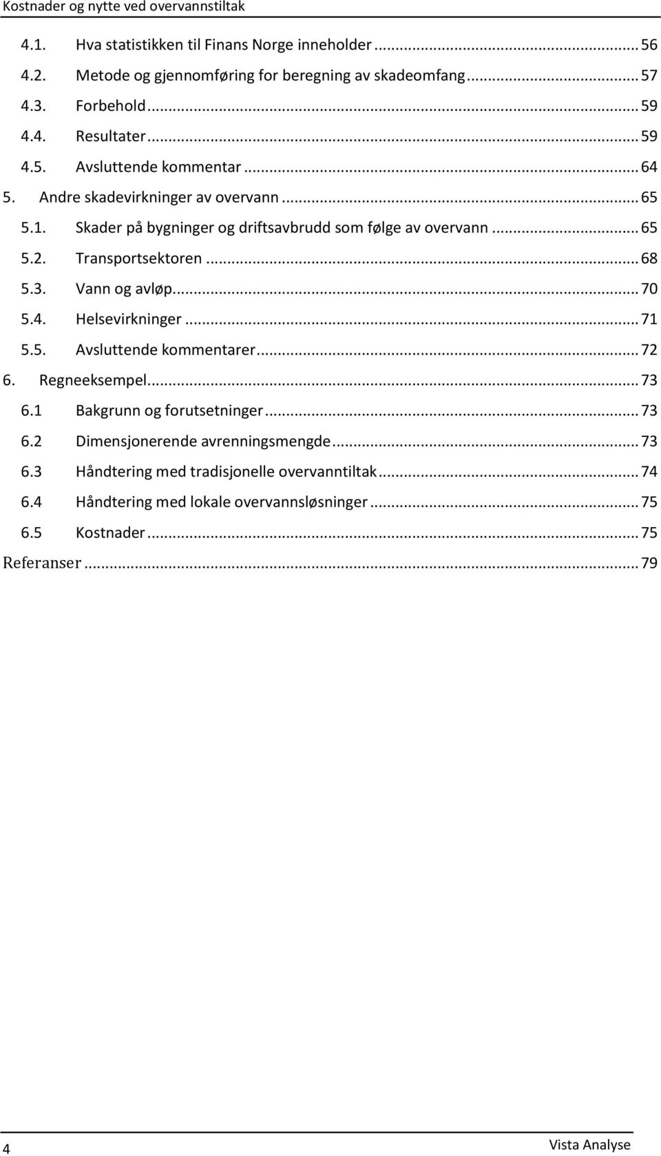 .. 70 5.4. Helsevirkninger... 71 5.5. Avsluttende kommentarer... 72 6. Regneeksempel... 73 6.1 Bakgrunn og forutsetninger... 73 6.2 Dimensjonerende avrenningsmengde... 73 6.3 Håndtering med tradisjonelle overvanntiltak.