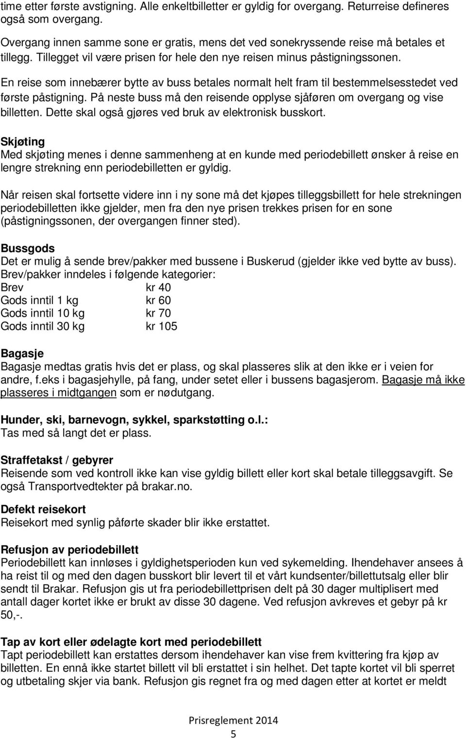 En reise som innebærer bytte av buss betales normalt helt fram til bestemmelsesstedet ved første påstigning. På neste buss må den reisende opplyse sjåføren om overgang og vise billetten.