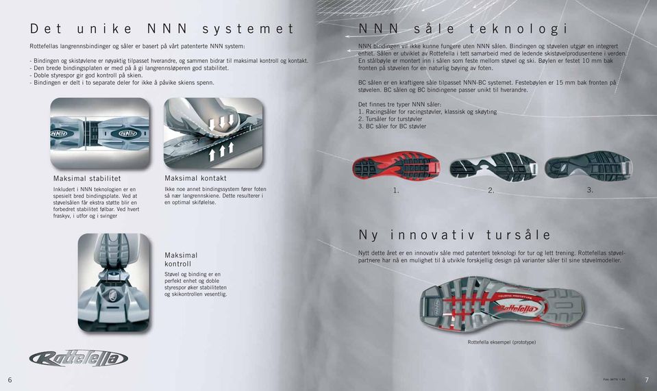 - Bindingen er delt i to separate deler for ikke å påvike skiens spenn. NNN såle teknologi NNN bindingen vil ikke kunne fungere uten NNN sålen. Bindingen og støvelen utgjør en integrert enhet.