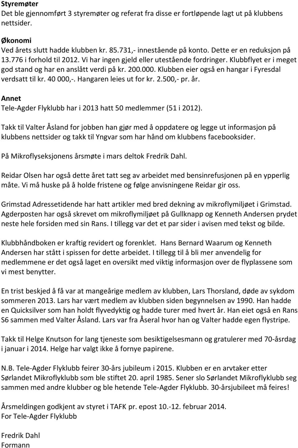 Klubben eier også en hangar i Fyresdal verdsatt til kr. 40 000,-. Hangaren leies ut for kr. 2.500,- pr. år. Annet Tele-Agder Flyklubb har i 2013 hatt 50 medlemmer (51 i 2012).