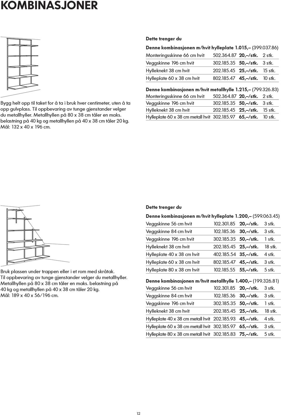 Til oppbevaring av tunge gjenstander velger du metallhyller. Metallhyllen på 80 x 38 cm tåler en maks. belastning på 40 kg og metallhyllen på 40 x 38 cm tåler 20 kg. Mål: 132 x 40 x 196 cm.