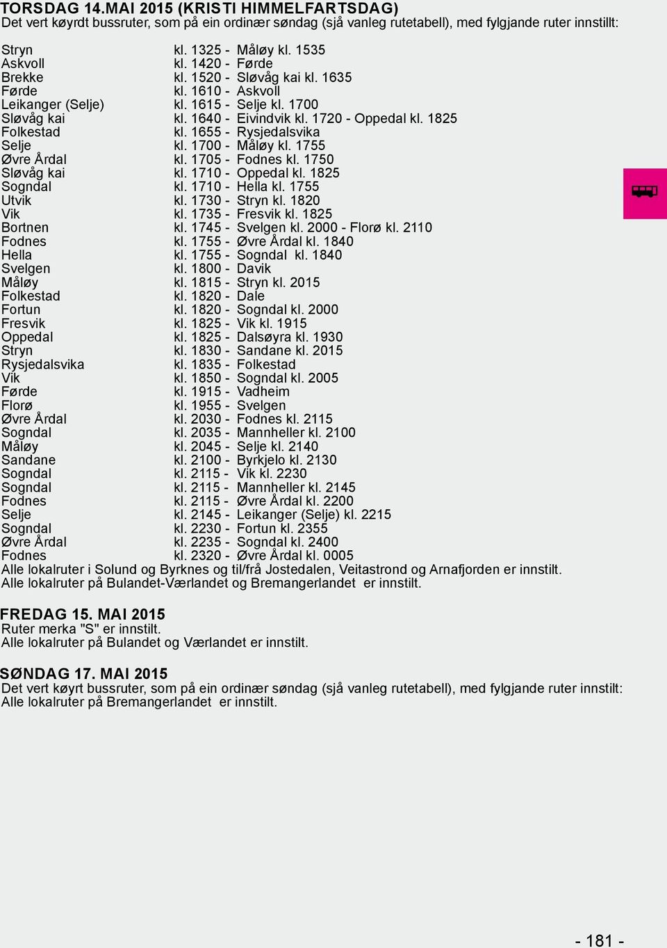 1815 - Stryn kl. 2015 Rysjedalsvika kl. 1835 - kl. 1955 - Øvre Årdal kl. 2030 - Fodnes kl. 2115 Sogndal kl. 2035 - Mannheller kl. 2100 Sogndal kl. 2115 - Mannheller kl. 2145 Fodnes kl.