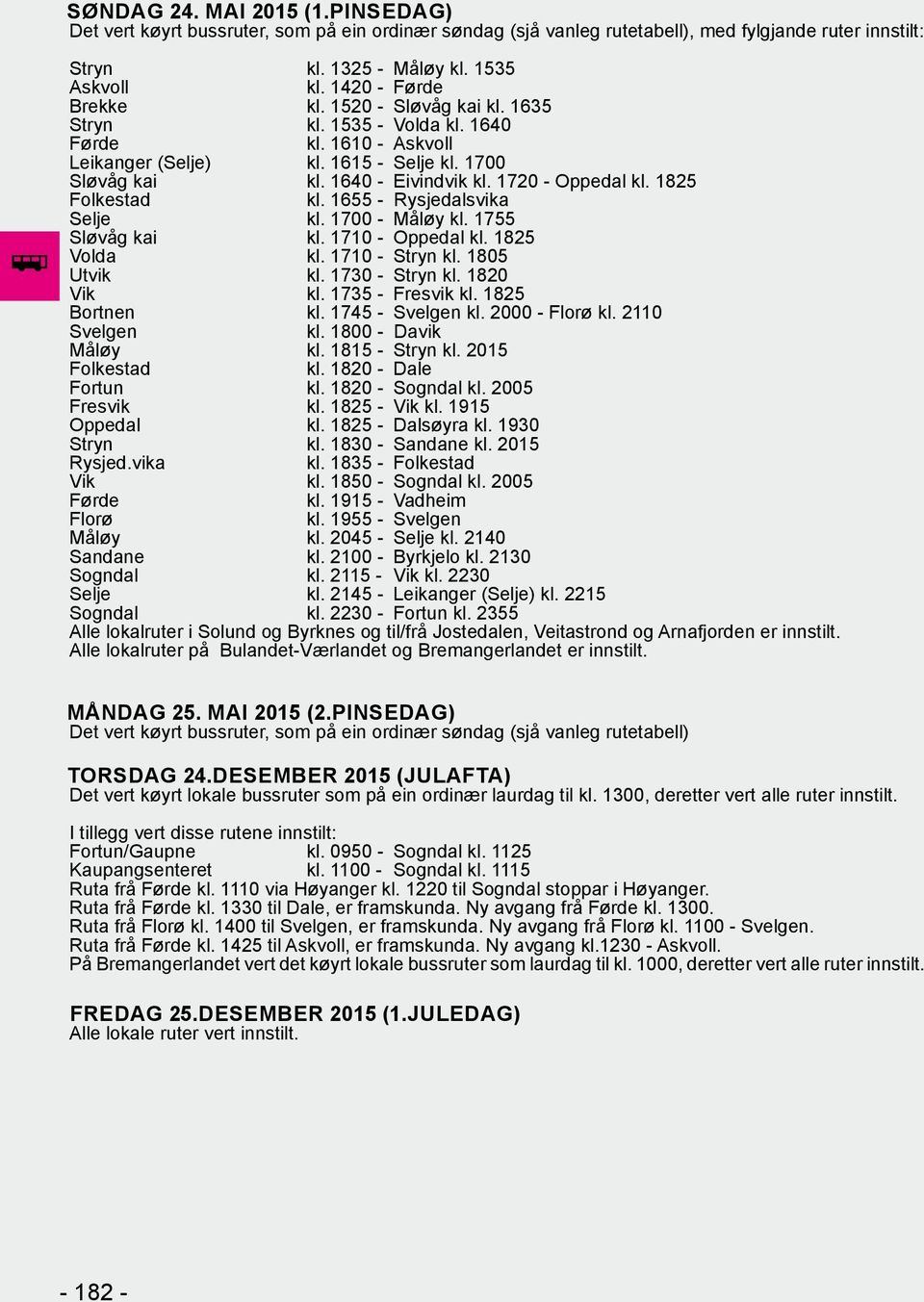 DESEMBER 2015 (JULAFTA) Det vert køyrt lokale bussruter som på ein ordinær laurdag til kl. 1300, deretter vert alle ruter innstilt. I tillegg vert disse rutene innstilt: Fortun/Gaupne kl.