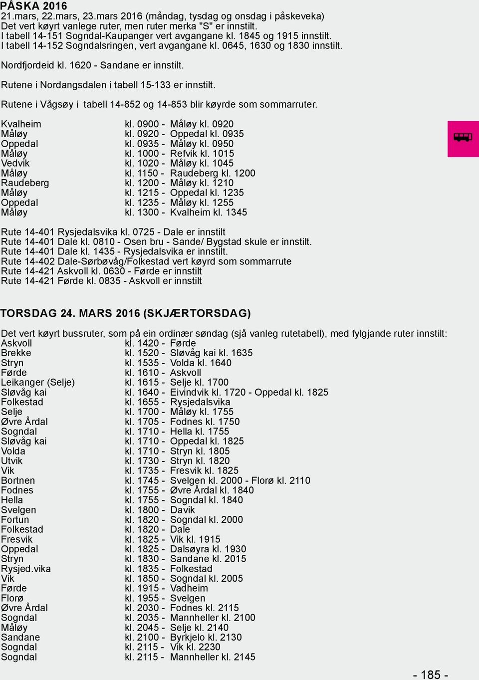 Rutene i Vågsøy i tabell 14-852 og 14-853 blir køyrde som sommarruter. Kvalheim kl. 0900 - Måløy kl. 0920 Måløy kl. 0920 - Oppedal kl. 0935 Oppedal kl. 0935 - Måløy kl. 0950 Måløy kl.