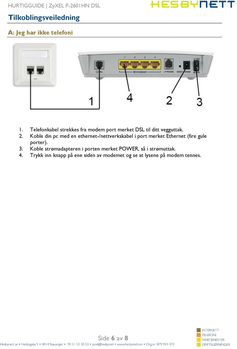 Koble din pc med en ethernet-/nettverkskabel i port merket Ethernet (fire gule porter). 3.