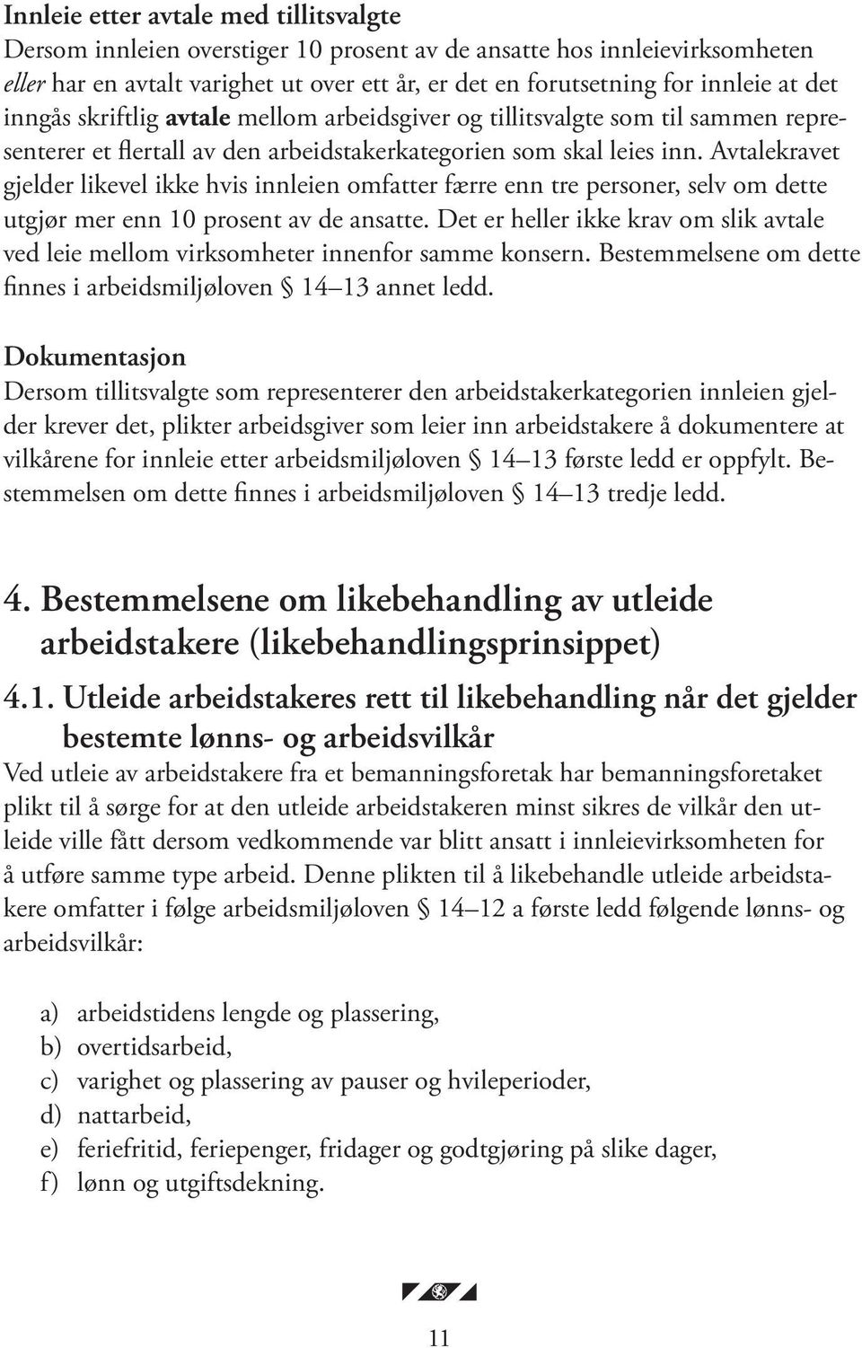 Avtalekravet gjelder likevel ikke hvis innleien omfatter færre enn tre personer, selv om dette utgjør mer enn 10 prosent av de ansatte.