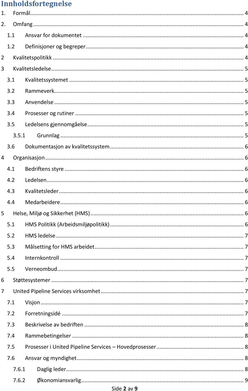 .. 6 4.3 Kvalitetsleder... 6 4.4 Medarbeidere... 6 5 Helse, Miljø og Sikkerhet (HMS)... 6 5.1 HMS Politikk (Arbeidsmiljøpolitikk)... 6 5.2 HMS ledelse... 7 5.3 Målsetting for HMS arbeidet... 7 5.4 Internkontroll.