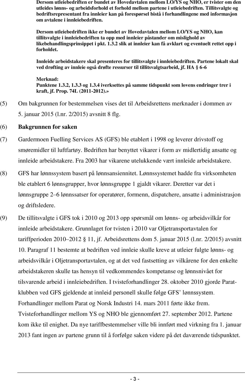 Dersom utleiebedriften ikke er bundet av Hovedavtalen mellom LO/YS og NHO, kan tillitsvalgte i innleiebedriften ta opp med innleier påstander om mislighold av likebehandlingsprinsippet i pkt. 1.3.