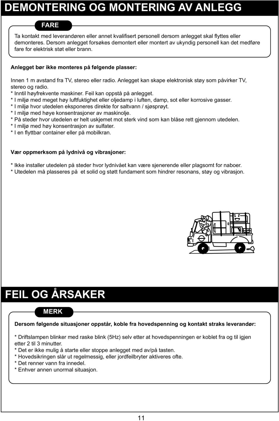 Anlegget bør ikke monteres på følgende plasser: Innen m avstand fra TV, stereo eller radio. Anlegget kan skape elektronisk støy som påvirker TV, stereo og radio. * Inntil høyfrekvente maskiner.