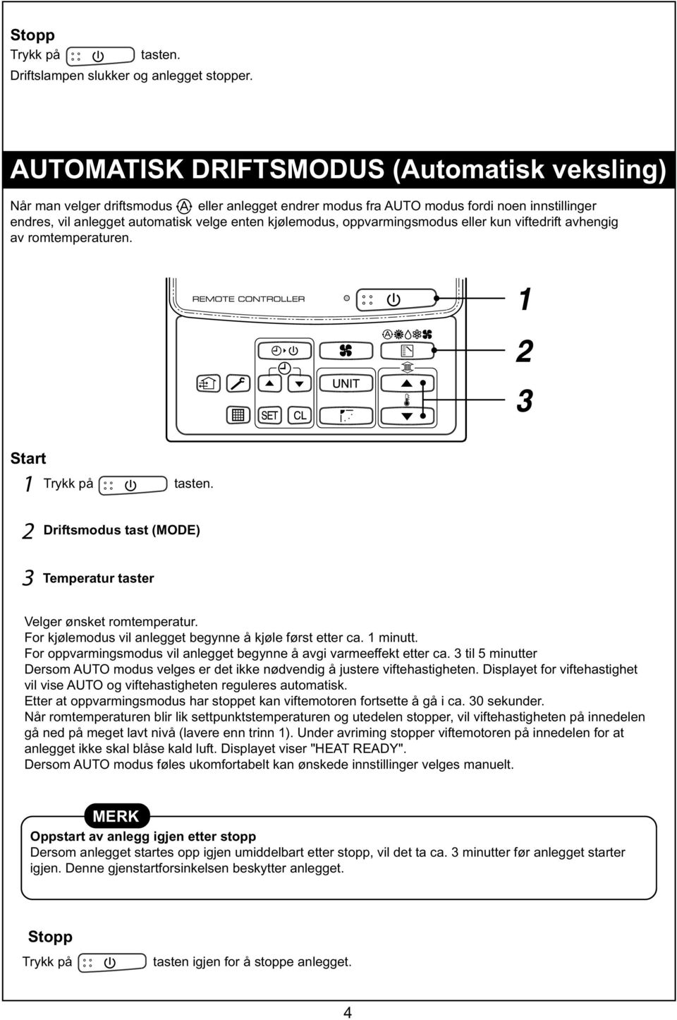 oppvarmingsmodus eller kun viftedrift avhengig av romtemperaturen. Start Trykk på tasten. Driftsmodus tast (MODE) Temperatur taster Velger ønsket romtemperatur.