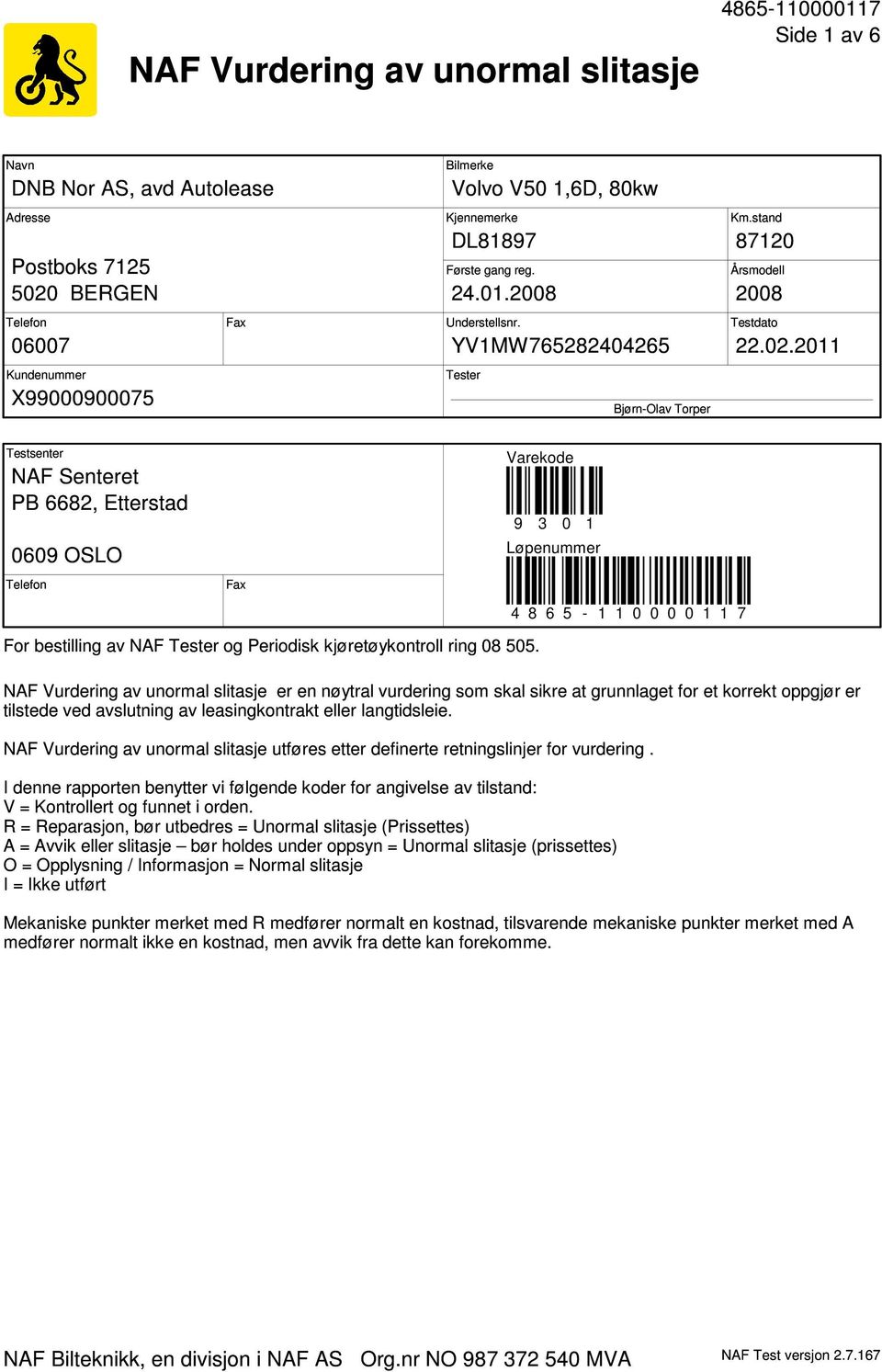 2011 Testsenter NAF Senteret PB 6682, Etterstad 0609 OSLO Telefon Fax Varekode 9 3 0 1 Løpenummer 4 8 6 5-1 1 0 0 0 0 1 1 7 For bestilling av NAF Tester og Periodisk kjøretøykontroll ring 08 505.