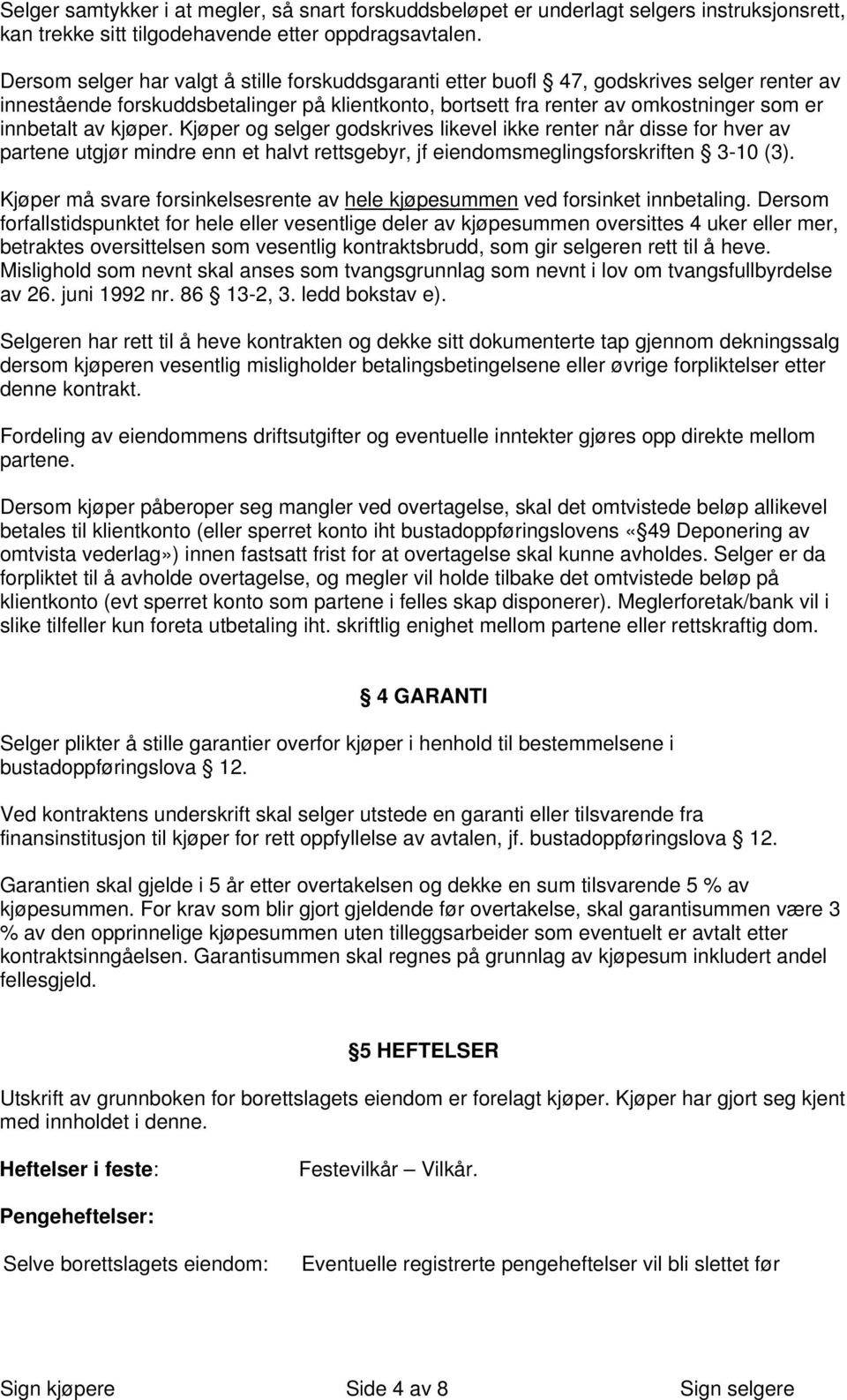 kjøper. Kjøper og selger godskrives likevel ikke renter når disse for hver av partene utgjør mindre enn et halvt rettsgebyr, jf eiendomsmeglingsforskriften 3-10 (3).