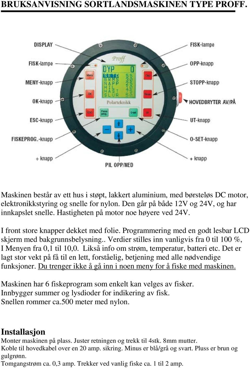 Programmering med en godt lesbar LCD skjerm med bakgrunnsbelysning.. Verdier stilles inn vanligvis fra 0 til 100 %, I Menyen fra 0,1 til 10,0. Likså info om strøm, temperatur, batteri etc.