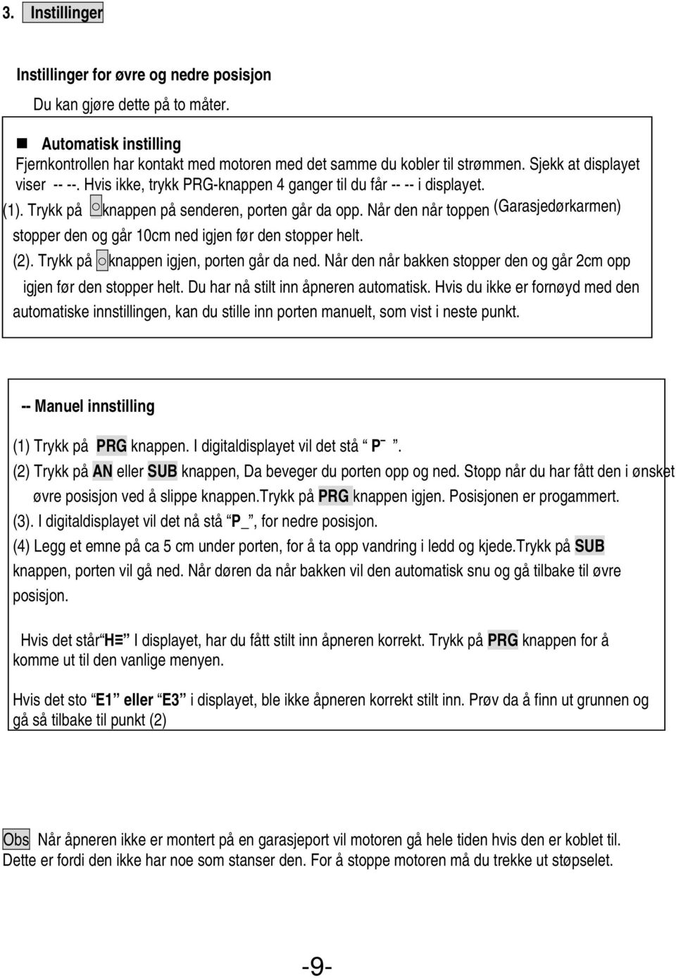 Når den når toppen (Garasjedørkarmen) stopper den og går 10cm ned igjen før den stopper helt. (2). Trykk på knappen igjen, porten går da ned.