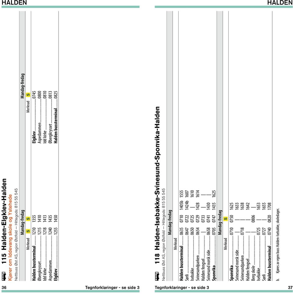 .. 0635 0710 1405b 1555 Sørli... 0647 0722 1424b 1607 Isebakke... 0650 0725 1610 Svinesundparken... 0654 0729 1428 1614 Halden fengsel... 0733 Svinesund norsk side... 0658 0741 1430 Sponvika.
