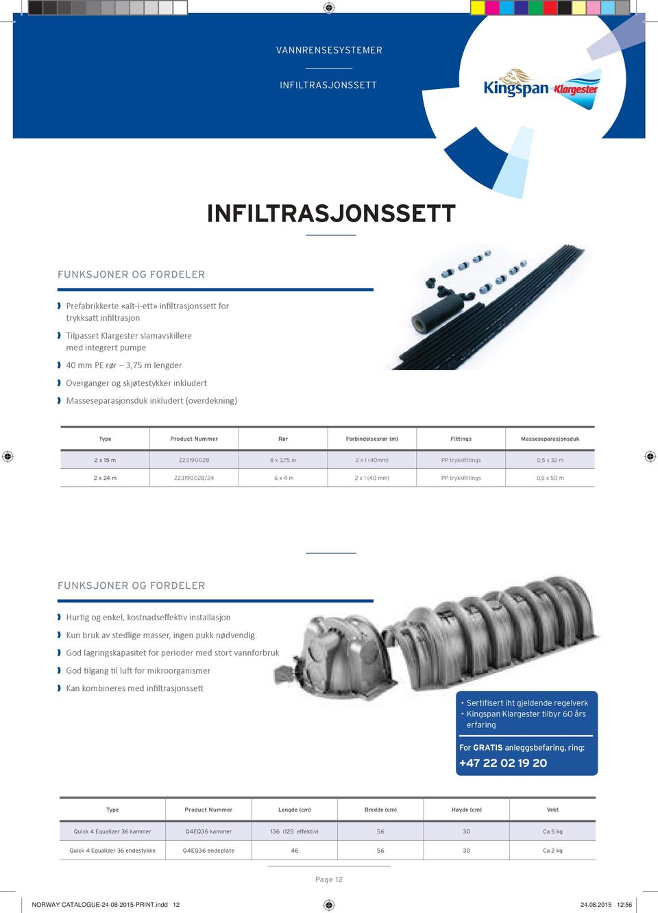 PP trykkfittings 0,5 x 32 m 2 x 24 m 223190028/24 6 x 4 m 2 x 1 (40 mm) PP trykkfittings 0,5 x 50 m Hurtig og enkel, kostnadseffektiv installasjon Kun bruk av stedlige masser, ingen pukk nødvendig.