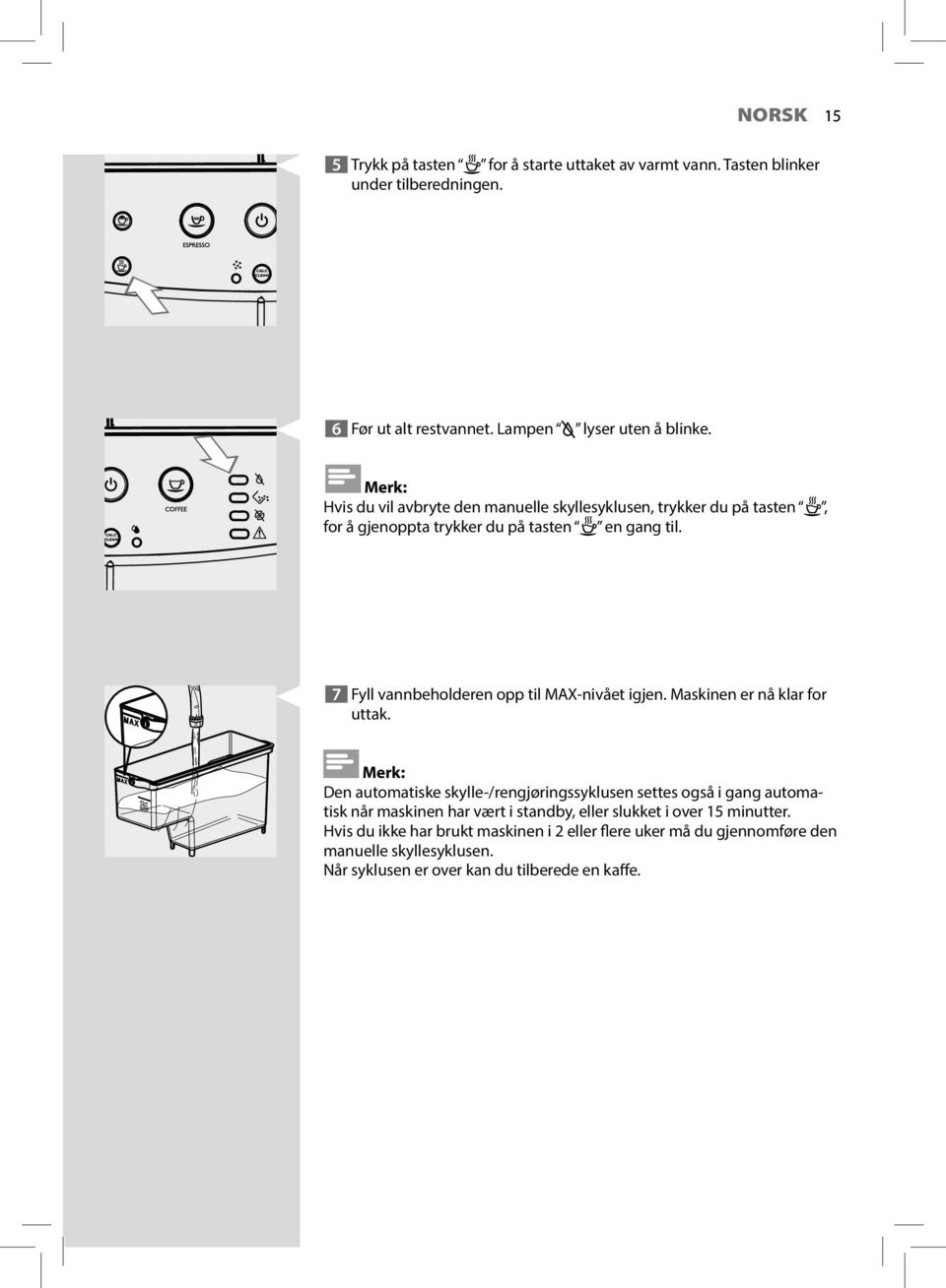 7 Fyll vannbeholderen opp til MAX-nivået igjen. Maskinen er nå klar for uttak.