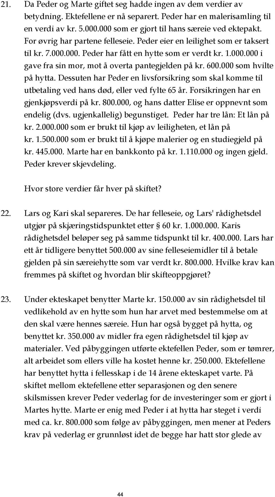 600.000 som hvilte på hytta. Dessuten har Peder en livsforsikring som skal komme til utbetaling ved hans død, eller ved fylte 65 år. Forsikringen har en gjenkjøpsverdi på kr. 800.