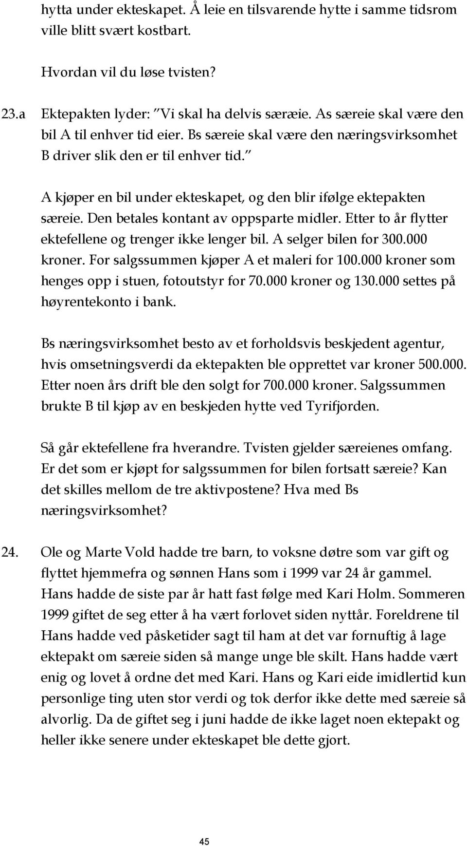 A kjøper en bil under ekteskapet, og den blir ifølge ektepakten særeie. Den betales kontant av oppsparte midler. Etter to år flytter ektefellene og trenger ikke lenger bil. A selger bilen for 300.