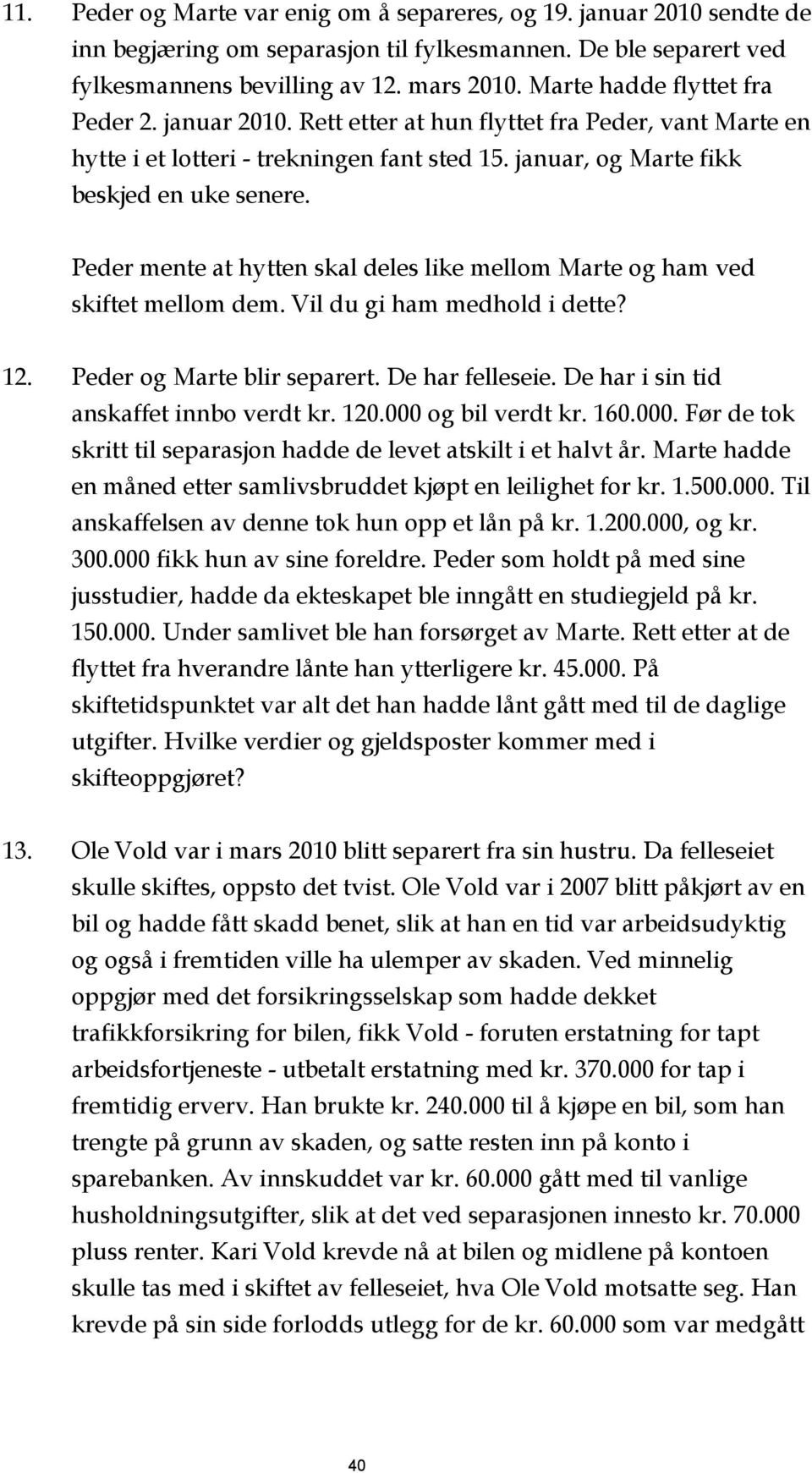 Peder mente at hytten skal deles like mellom Marte og ham ved skiftet mellom dem. Vil du gi ham medhold i dette? 12. Peder og Marte blir separert. De har felleseie.