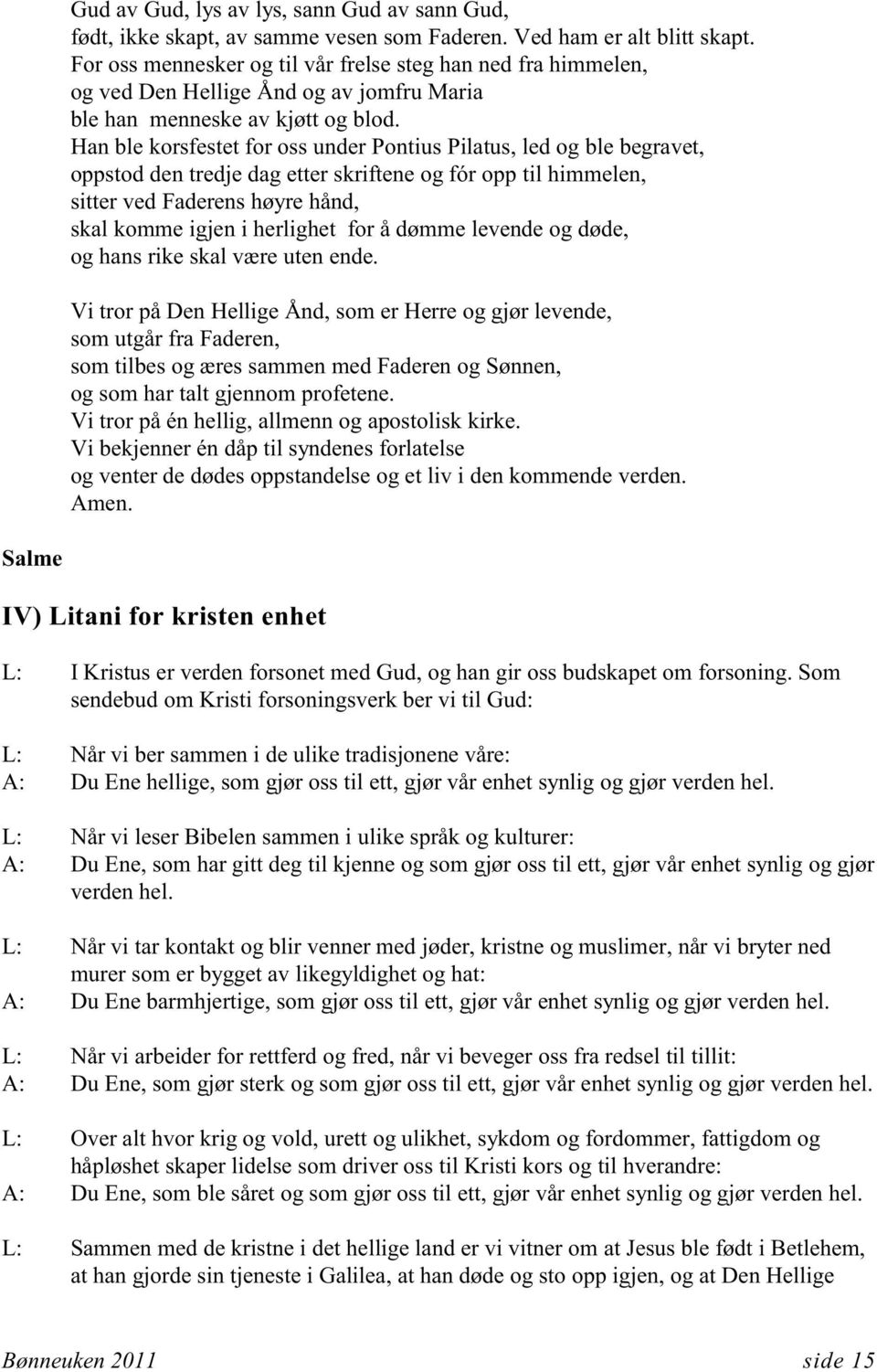 Han ble korsfestet for oss under Pontius Pilatus, led og ble begravet, oppstod den tredje dag etter skriftene og fór opp til himmelen, sitter ved Faderens høyre hånd, skal komme igjen i herlighet for