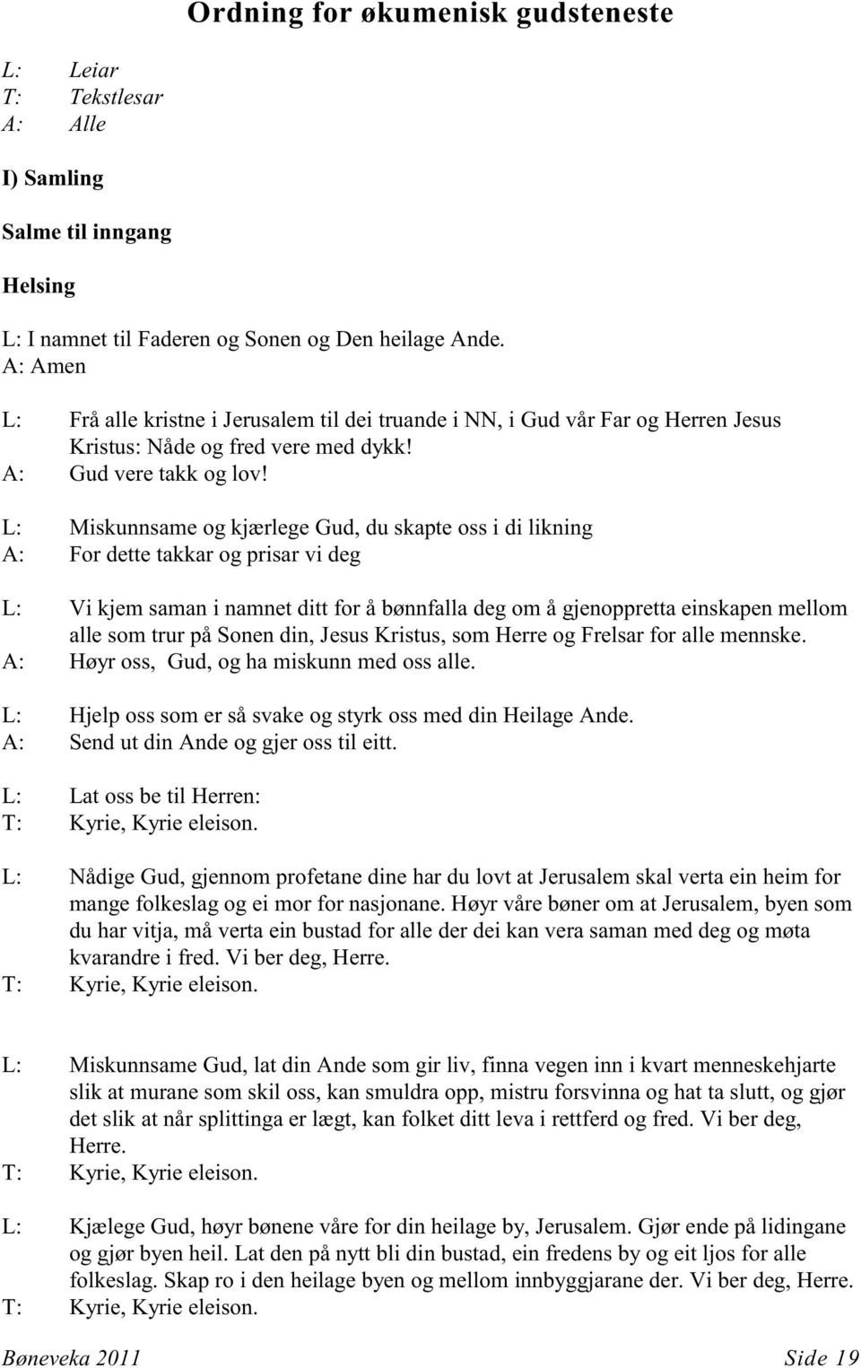 L: Miskunnsame og kjærlege Gud, du skapte oss i di likning A: For dette takkar og prisar vi deg L: Vi kjem saman i namnet ditt for å bønnfalla deg om å gjenoppretta einskapen mellom alle som trur på