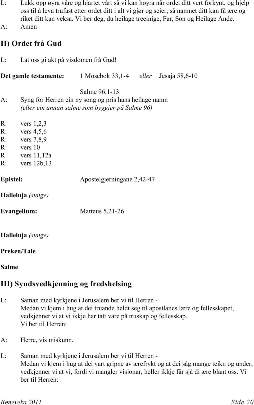 Det gamle testamente: 1 Mosebok 33,1-4 eller Jesaja 58,6-10 Salme 96,1-13 A: Syng for Herren ein ny song og pris hans heilage namn (eller ein annan salme som byggjer på Salme 96) R: vers 1,2,3 R: