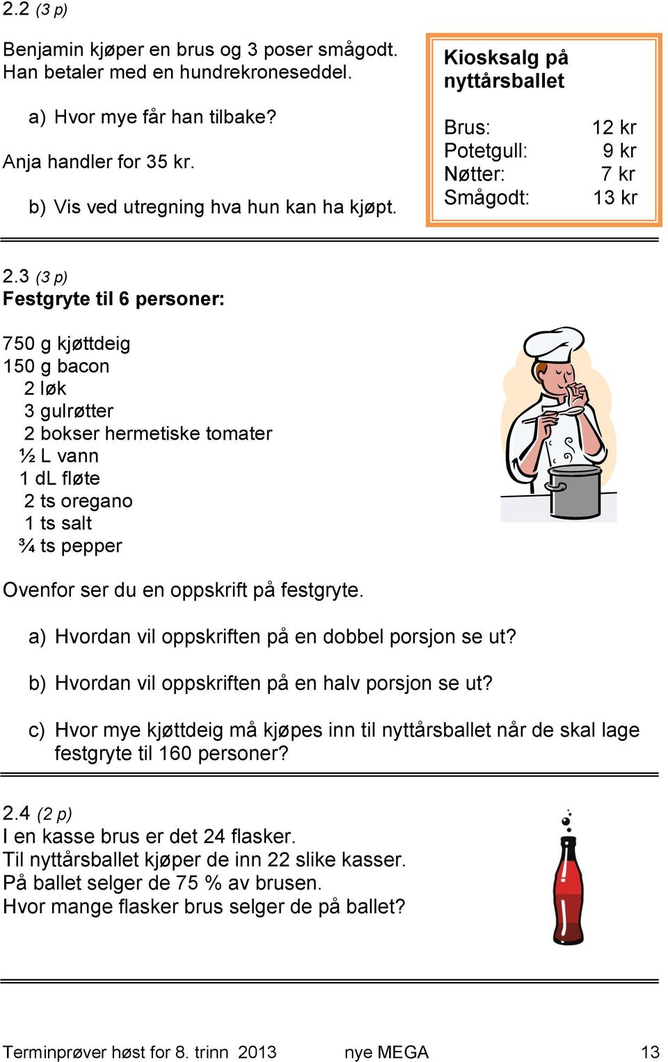 3 (3 p) Festgryte til 6 personer: 750 g kjøttdeig 150 g bacon 2 løk 3 gulrøtter 2 bokser hermetiske tomater ½ L vann 1 dl fløte 2 ts oregano 1 ts salt ¾ ts pepper Ovenfor ser du en oppskrift på