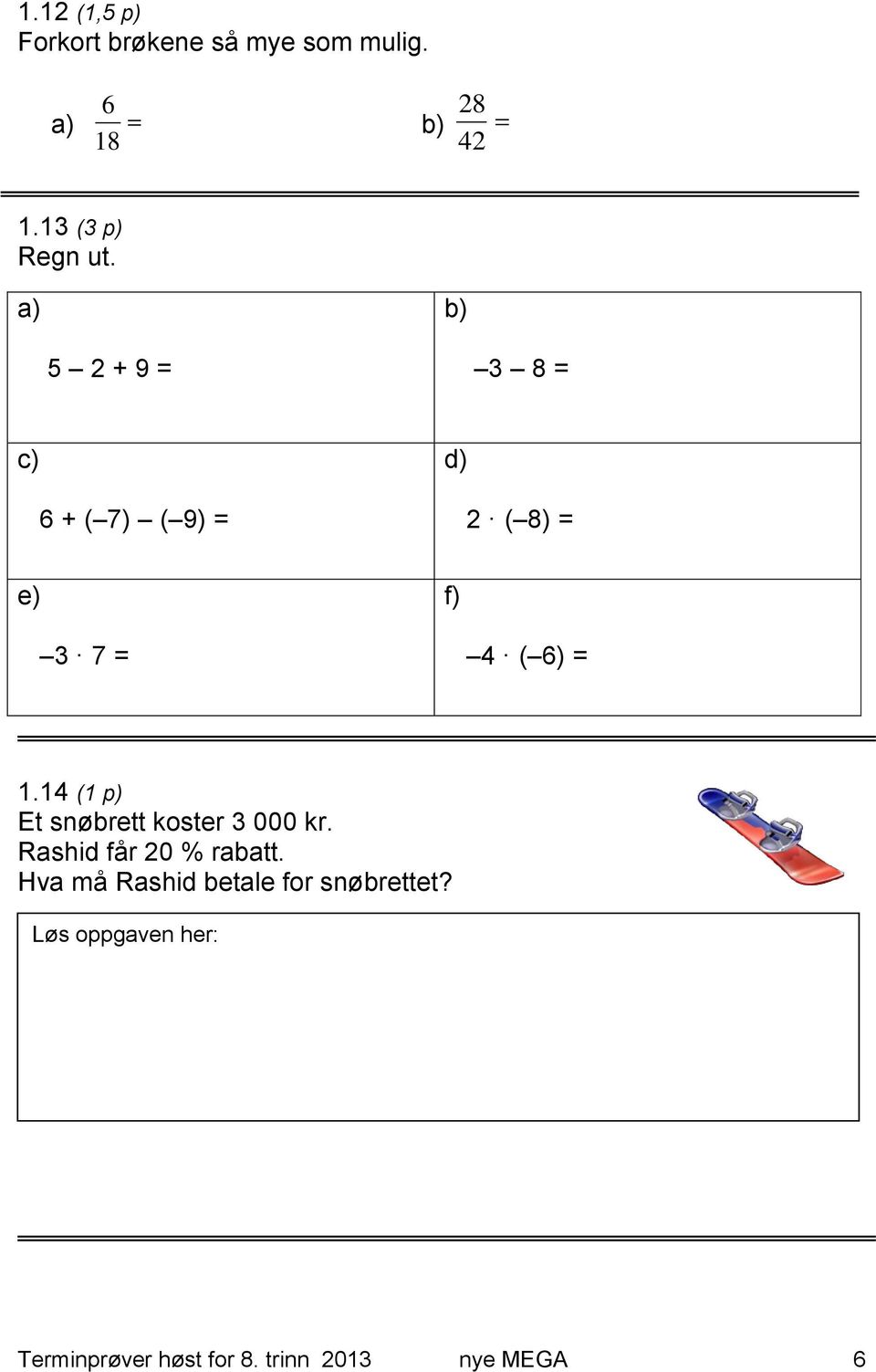 a) b) 5 2 + 9 = 3 8 = c) d) 6 + ( 7) ( 9) = 2 ( 8) = e) f) 3 7 = 4 ( 6) = 1.