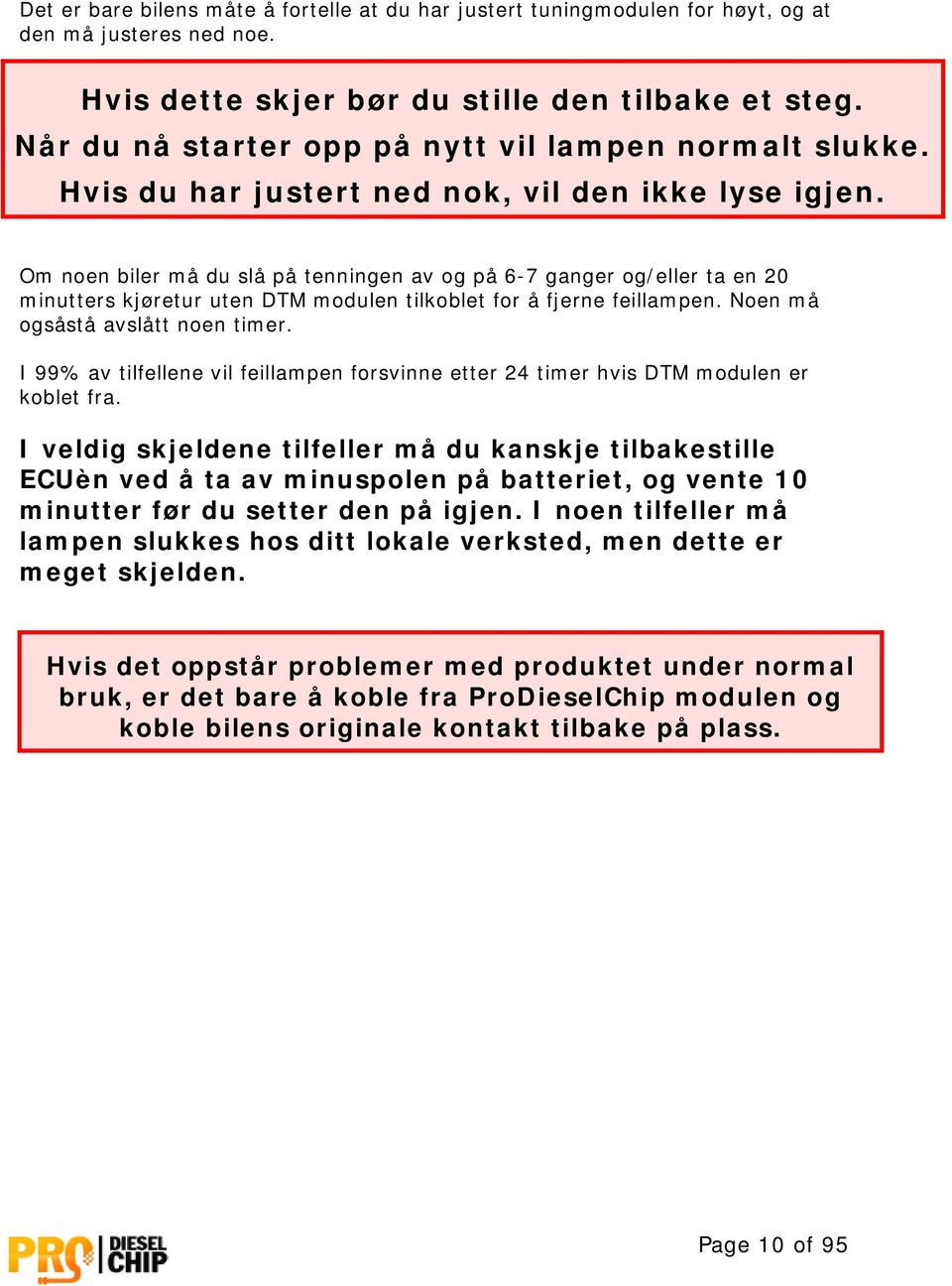 Om noen biler må du slå på tenningen av og på 6-7 ganger og/eller ta en 20 minutters kjøretur uten DTM modulen tilkoblet for å fjerne feillampen. Noen må ogsåstå avslått noen timer.