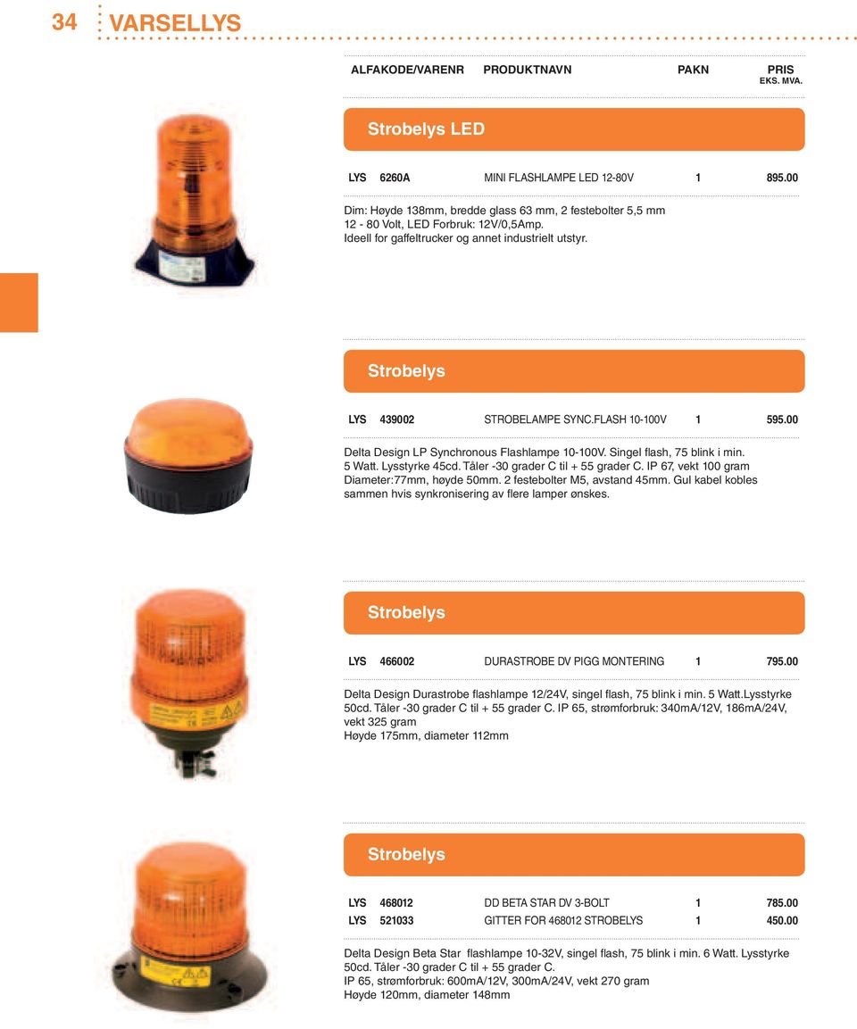 Lysstyrke 45cd. Tåler -30 grader C til + 55 grader C. IP 67, vekt 100 gram Diameter:77mm, høyde 50mm. 2 festebolter M5, avstand 45mm.