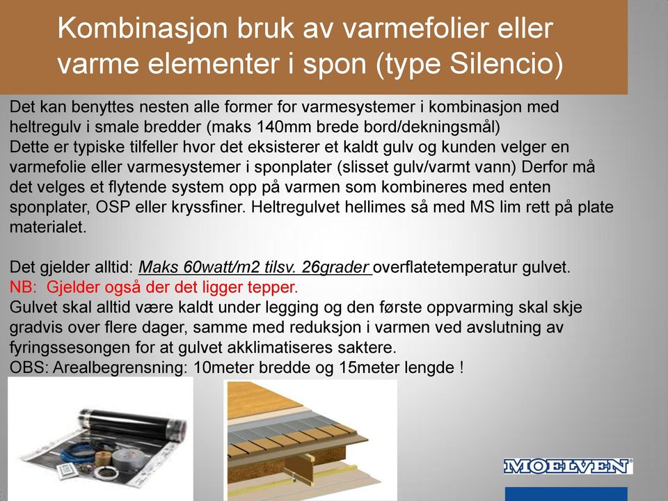 flytende system opp på varmen som kombineres med enten sponplater, OSP eller kryssfiner. Heltregulvet hellimes så med MS lim rett på plate materialet. Det gjelder alltid: Maks 60watt/m2 tilsv.