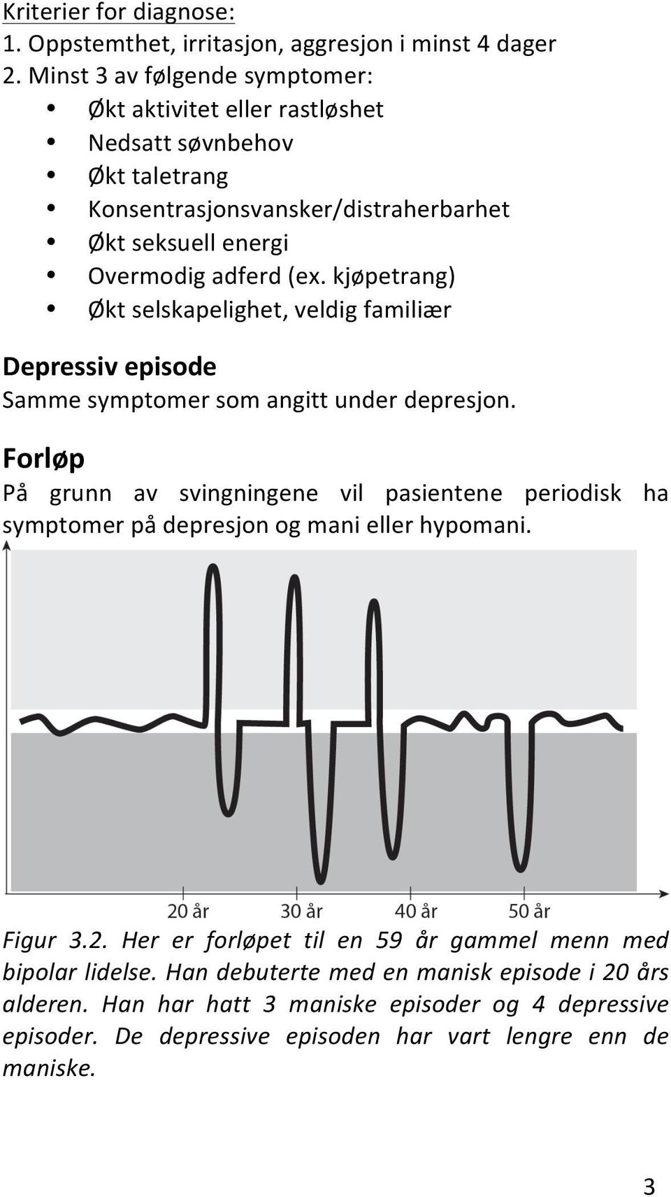 kjøpetrang) Økt selskapelighet, veldig familiær Depressiv episode Samme symptomer som angitt under depresjon.