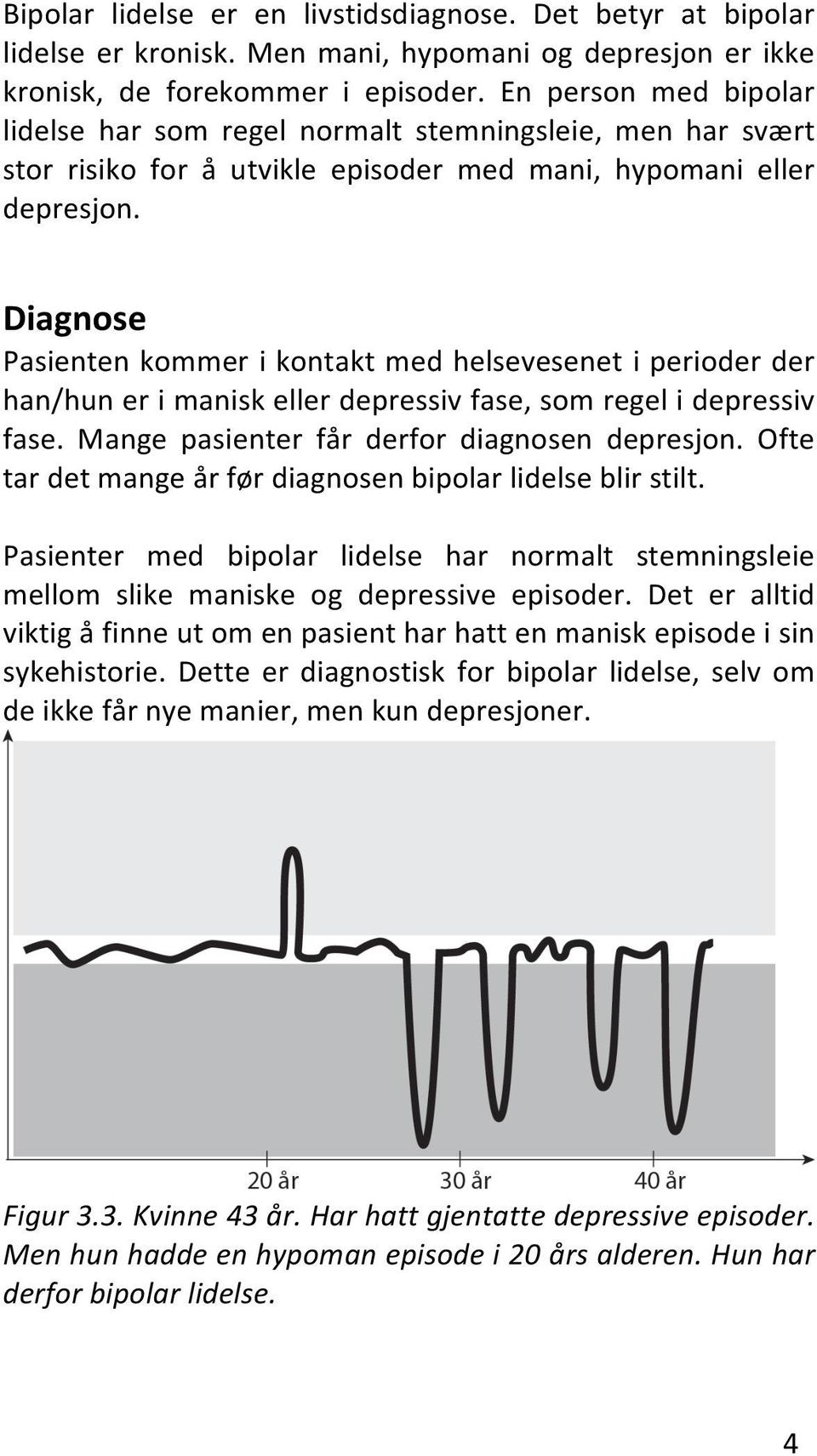 Diagnose Pasienten kommer i kontakt med helsevesenet i perioder der han/hun er i manisk eller depressiv fase, som regel i depressiv fase. Mange pasienter får derfor diagnosen depresjon.